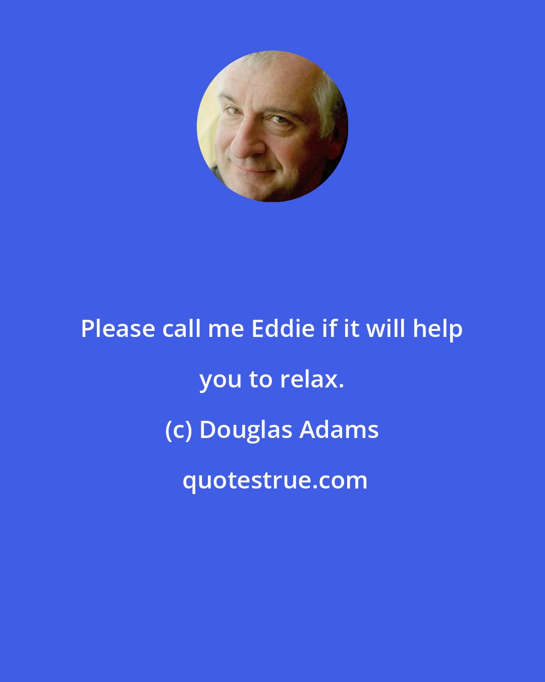 Douglas Adams: Please call me Eddie if it will help you to relax.