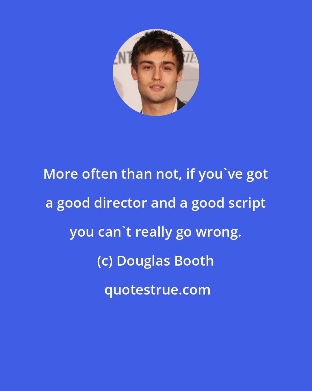 Douglas Booth: More often than not, if you've got a good director and a good script you can't really go wrong.