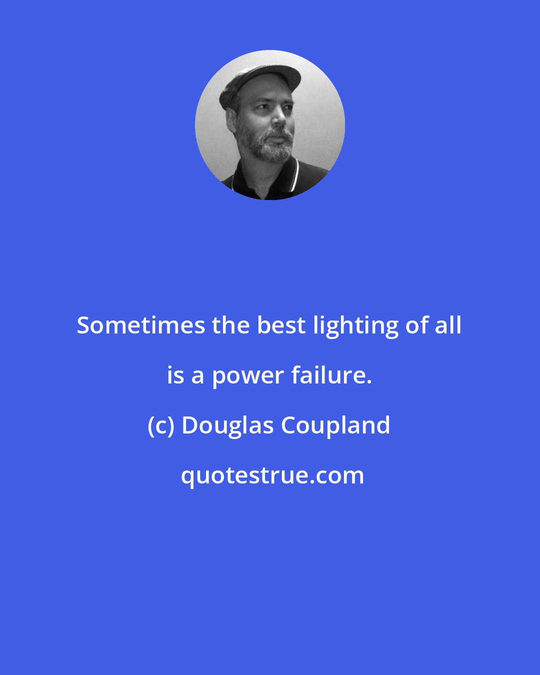 Douglas Coupland: Sometimes the best lighting of all is a power failure.