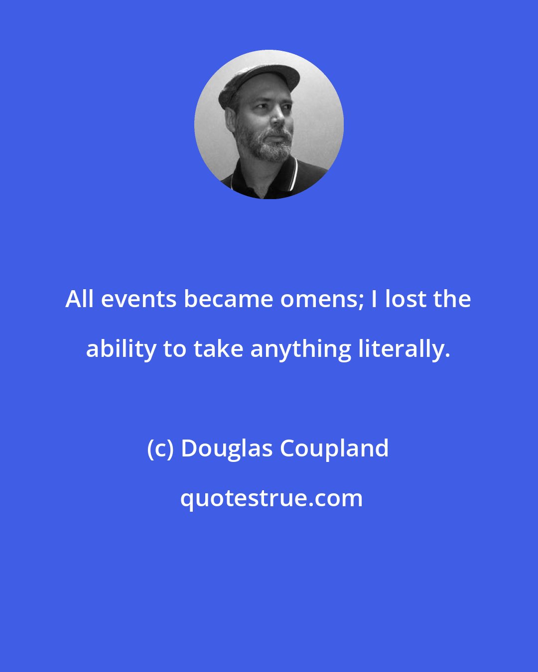 Douglas Coupland: All events became omens; I lost the ability to take anything literally.