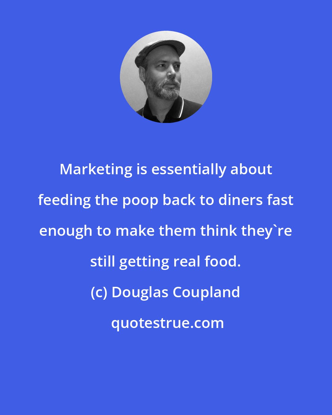 Douglas Coupland: Marketing is essentially about feeding the poop back to diners fast enough to make them think they're still getting real food.