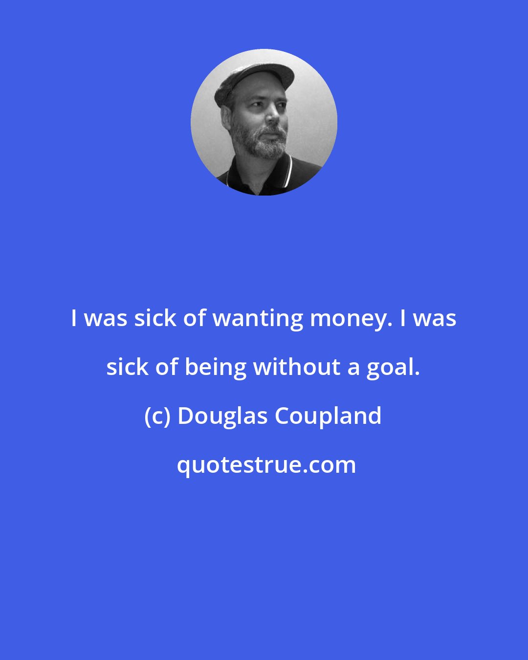 Douglas Coupland: I was sick of wanting money. I was sick of being without a goal.