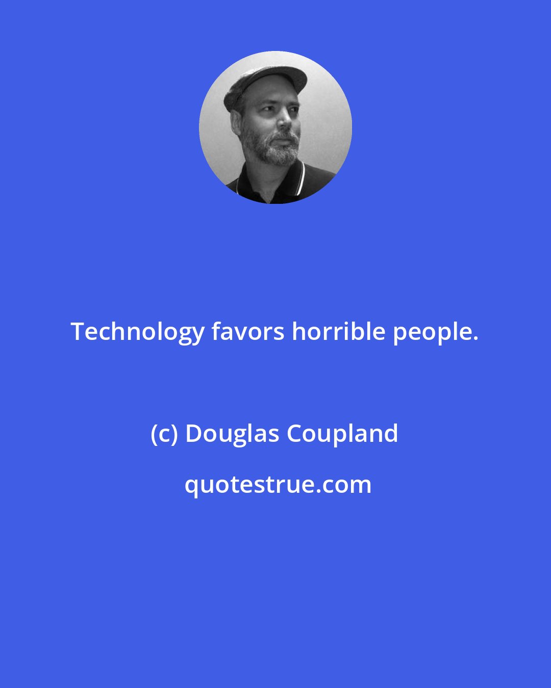 Douglas Coupland: Technology favors horrible people.