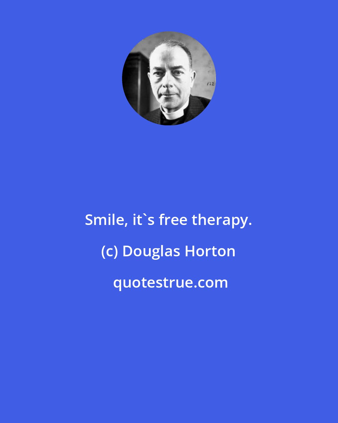 Douglas Horton: Smile, it's free therapy.