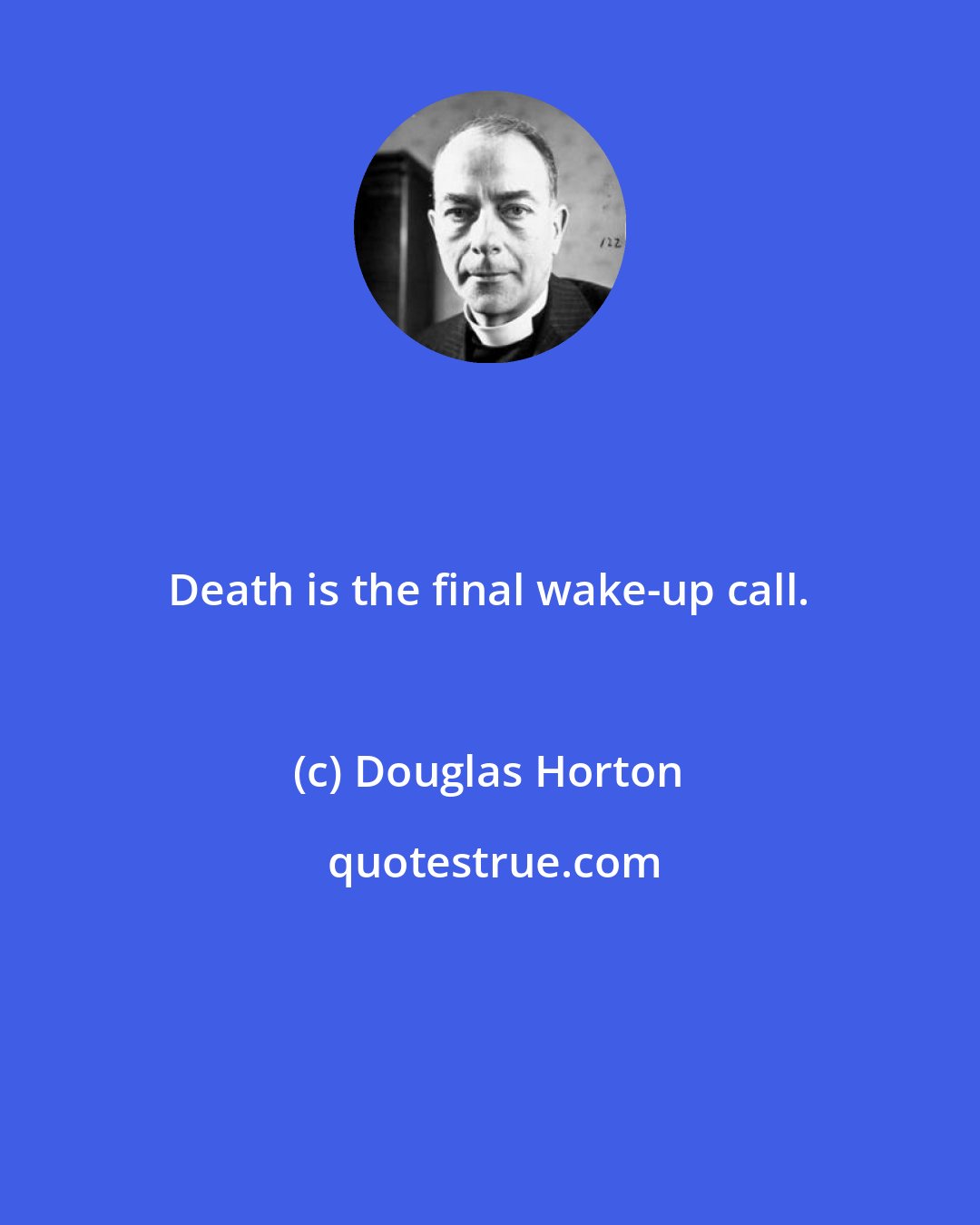 Douglas Horton: Death is the final wake-up call.