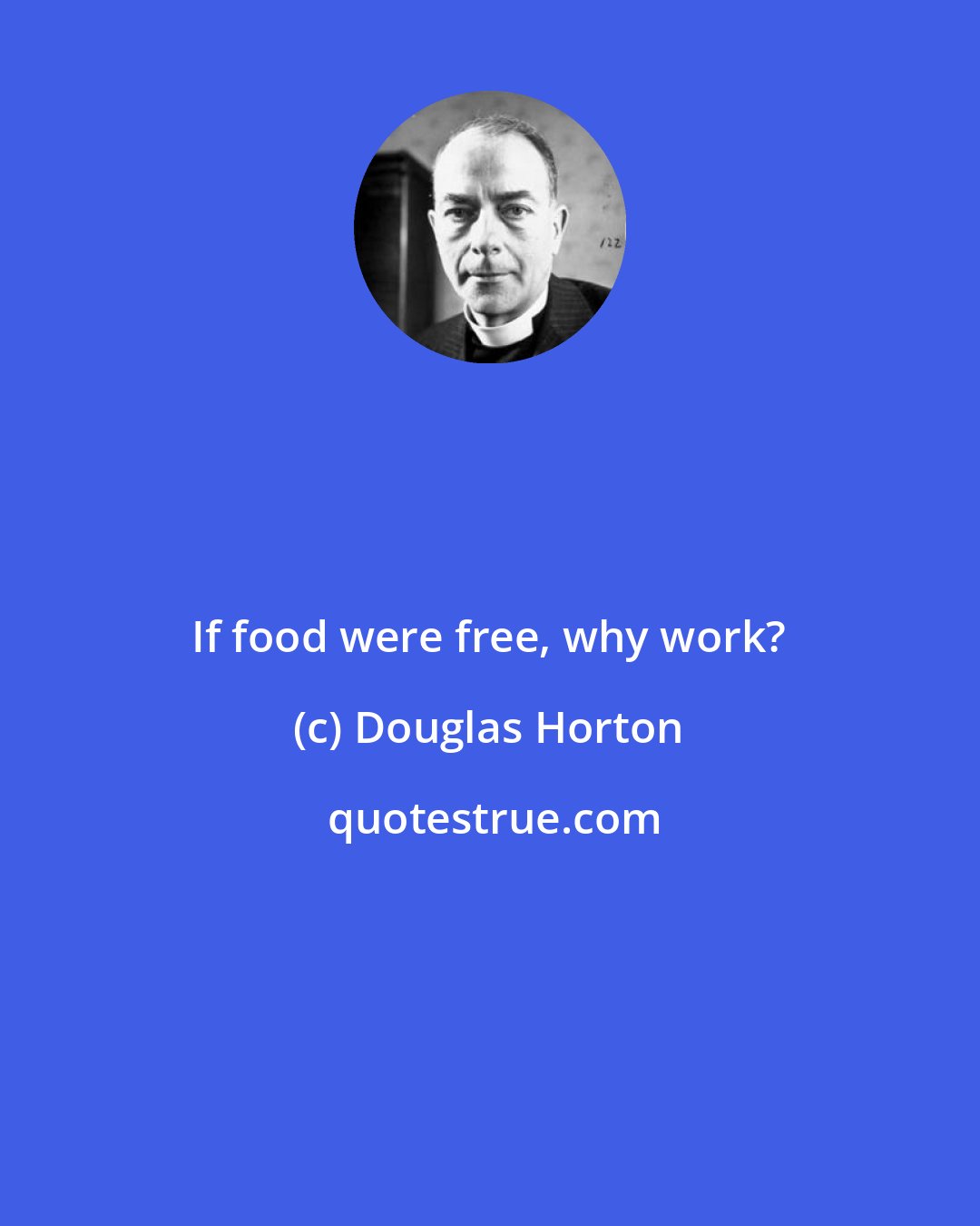 Douglas Horton: If food were free, why work?