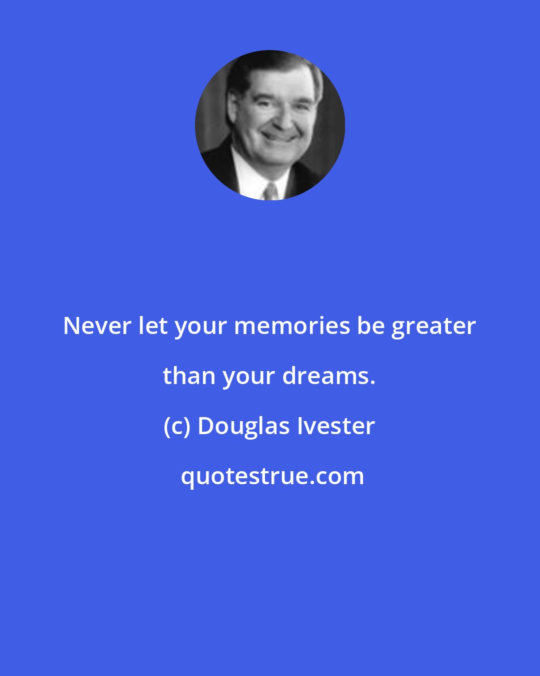 Douglas Ivester: Never let your memories be greater than your dreams.
