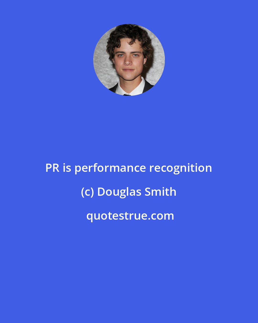 Douglas Smith: PR is performance recognition