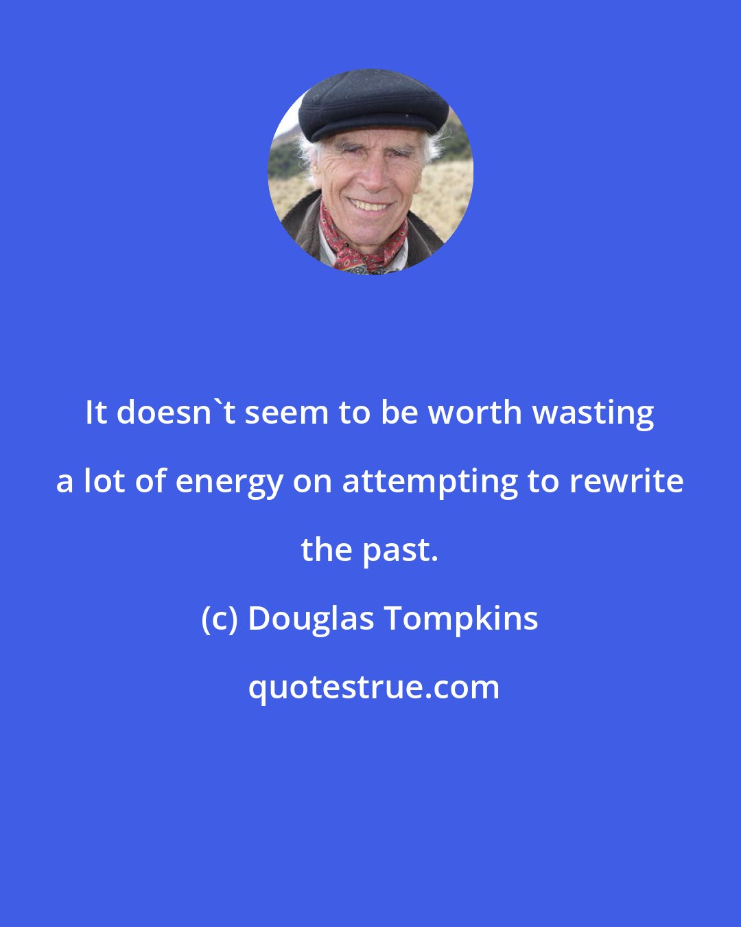 Douglas Tompkins: It doesn't seem to be worth wasting a lot of energy on attempting to rewrite the past.