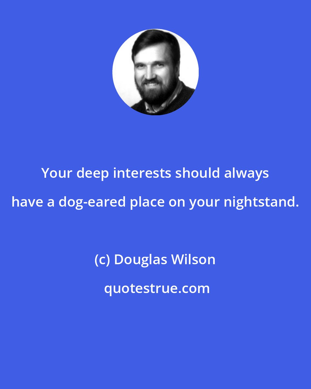 Douglas Wilson: Your deep interests should always have a dog-eared place on your nightstand.