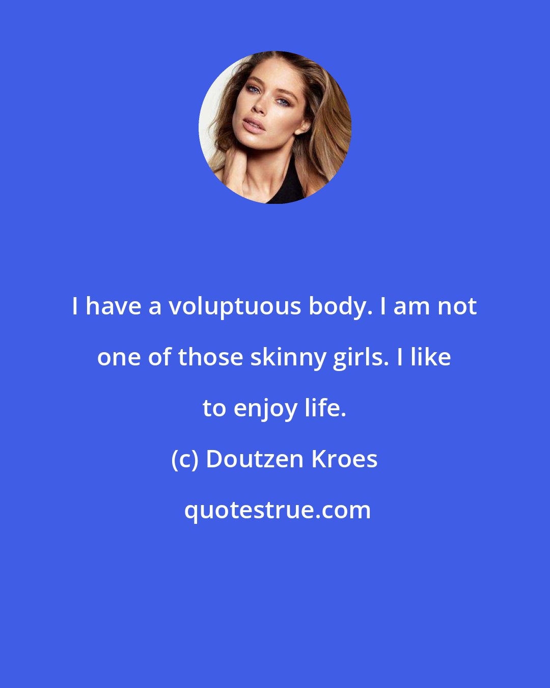 Doutzen Kroes: I have a voluptuous body. I am not one of those skinny girls. I like to enjoy life.