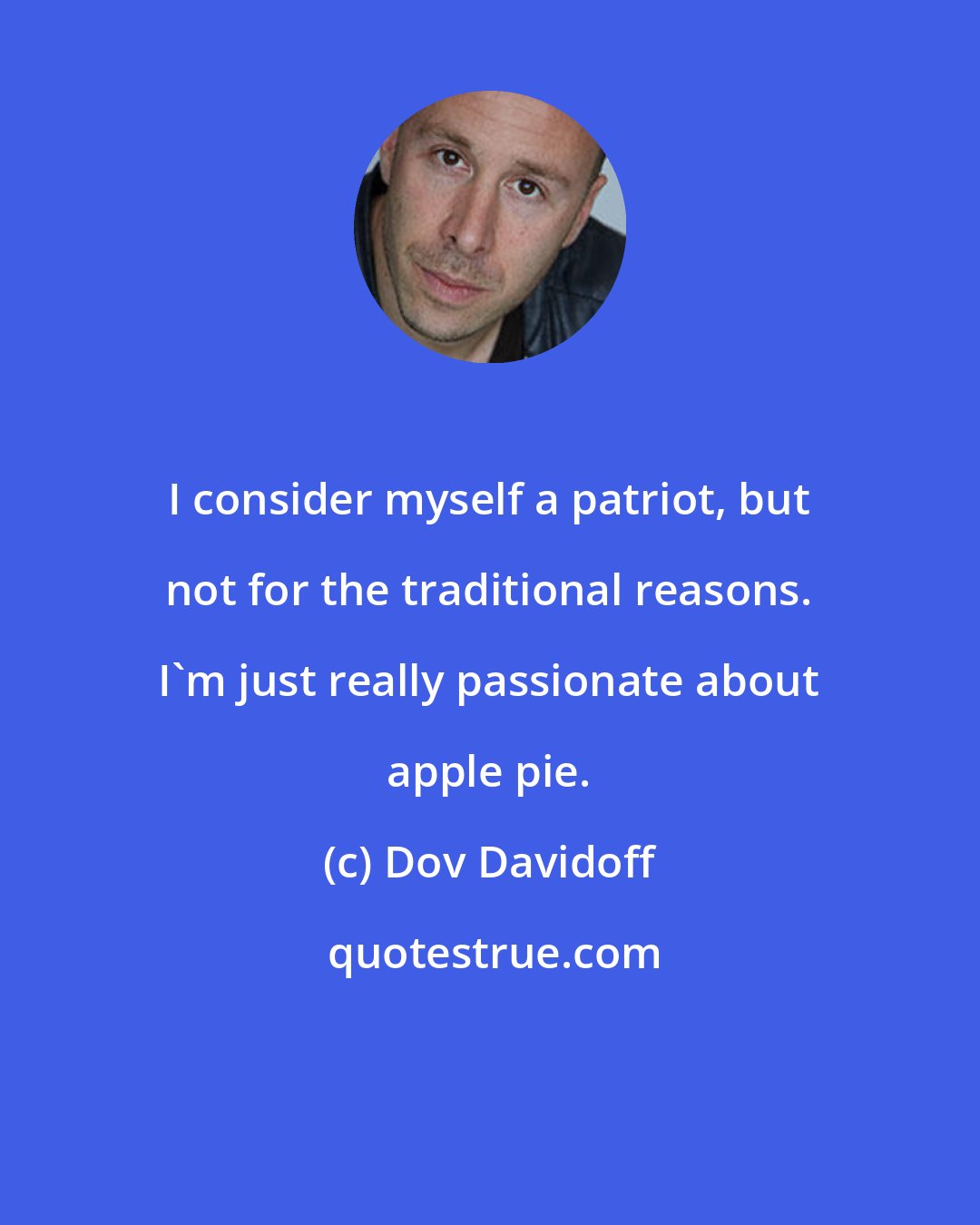 Dov Davidoff: I consider myself a patriot, but not for the traditional reasons. I'm just really passionate about apple pie.