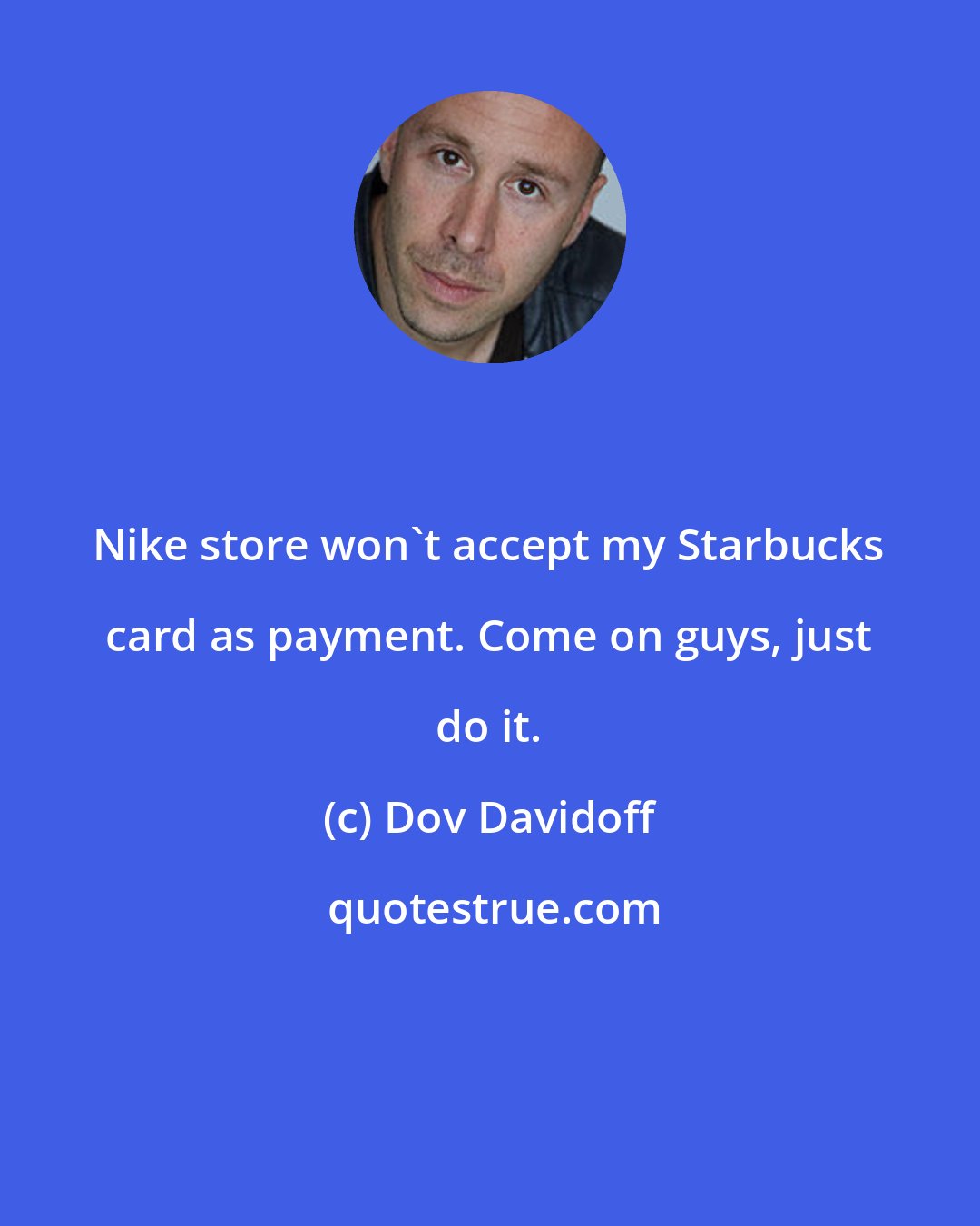 Dov Davidoff: Nike store won't accept my Starbucks card as payment. Come on guys, just do it.