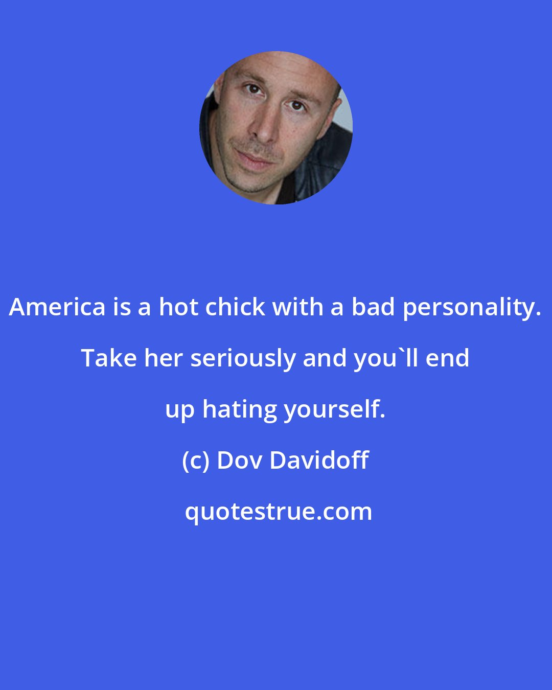 Dov Davidoff: America is a hot chick with a bad personality. Take her seriously and you'll end up hating yourself.