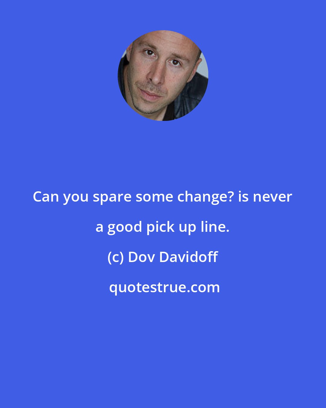 Dov Davidoff: Can you spare some change? is never a good pick up line.