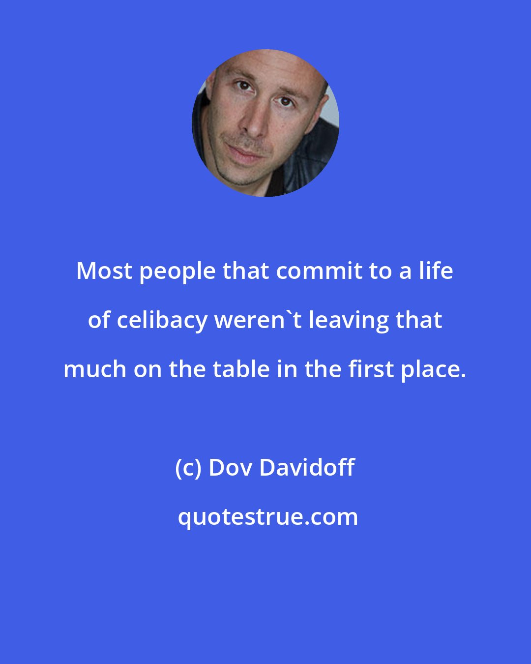 Dov Davidoff: Most people that commit to a life of celibacy weren't leaving that much on the table in the first place.