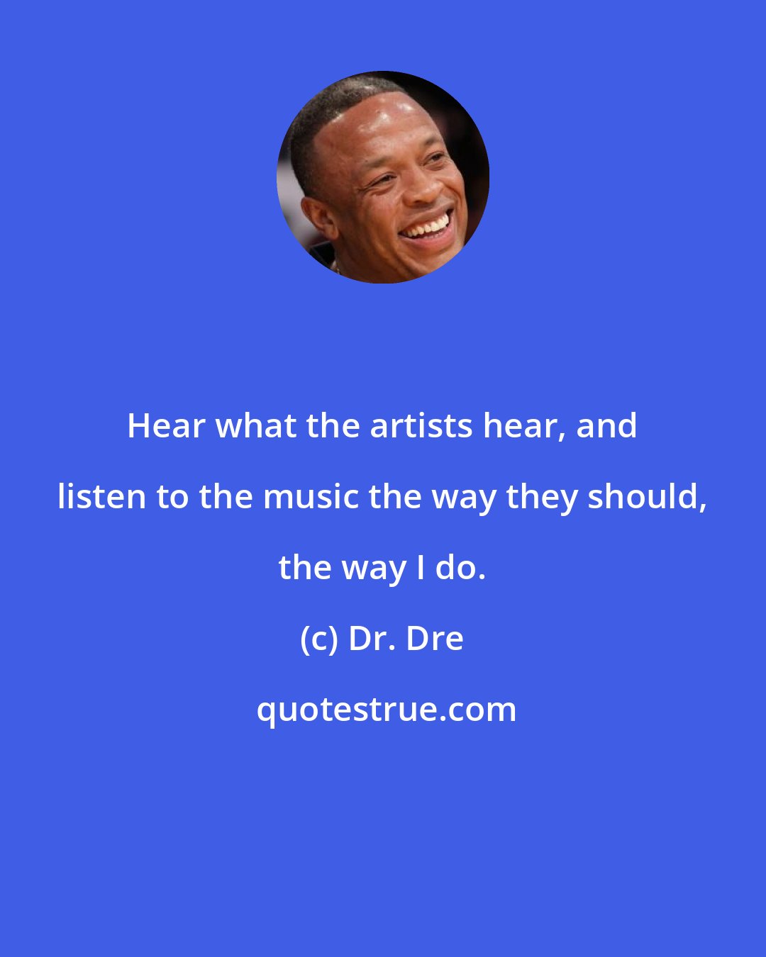 Dr. Dre: Hear what the artists hear, and listen to the music the way they should, the way I do.