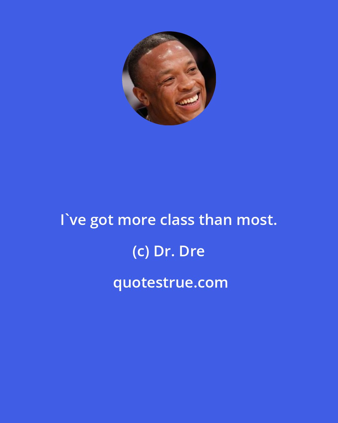 Dr. Dre: I've got more class than most.