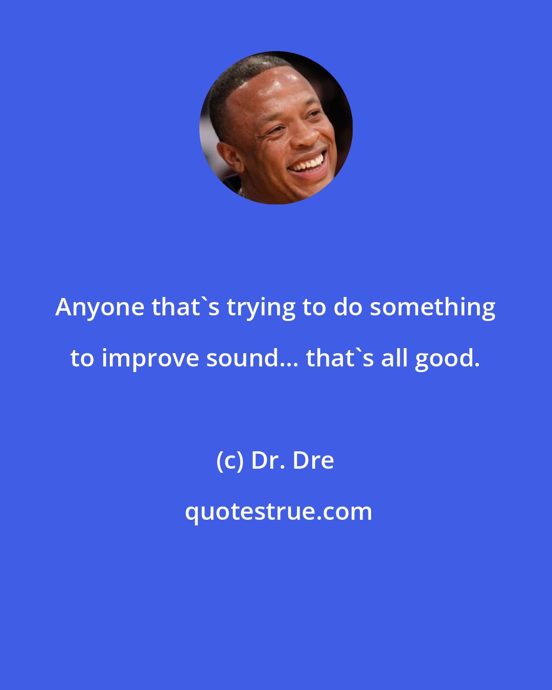 Dr. Dre: Anyone that's trying to do something to improve sound... that's all good.