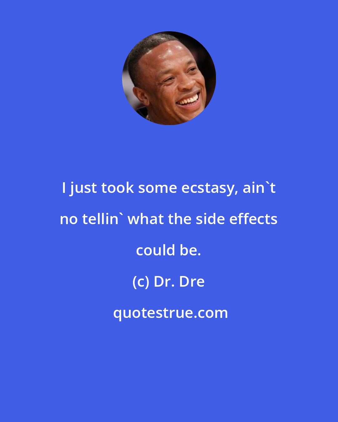 Dr. Dre: I just took some ecstasy, ain't no tellin' what the side effects could be.