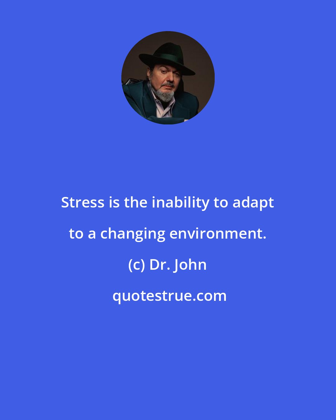 Dr. John: Stress is the inability to adapt to a changing environment.