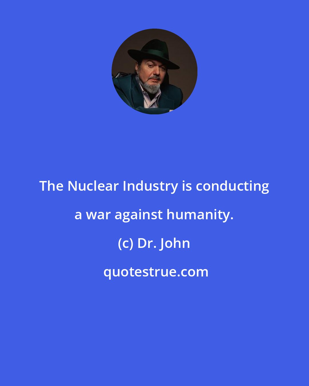 Dr. John: The Nuclear Industry is conducting a war against humanity.