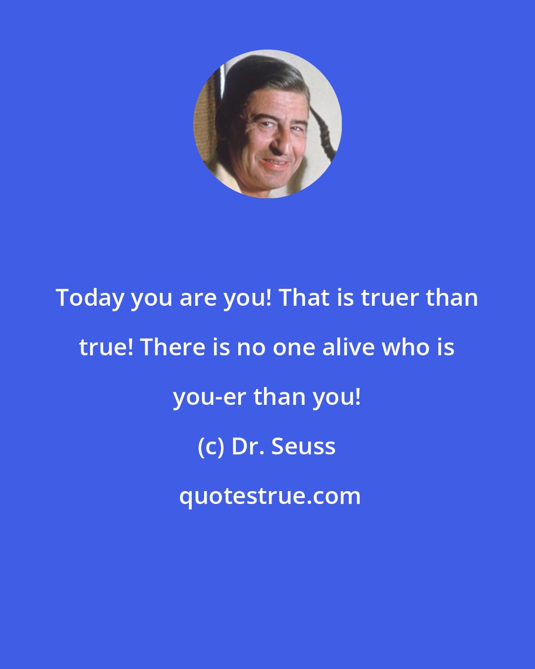 Dr. Seuss: Today you are you! That is truer than true! There is no one alive who is you-er than you!