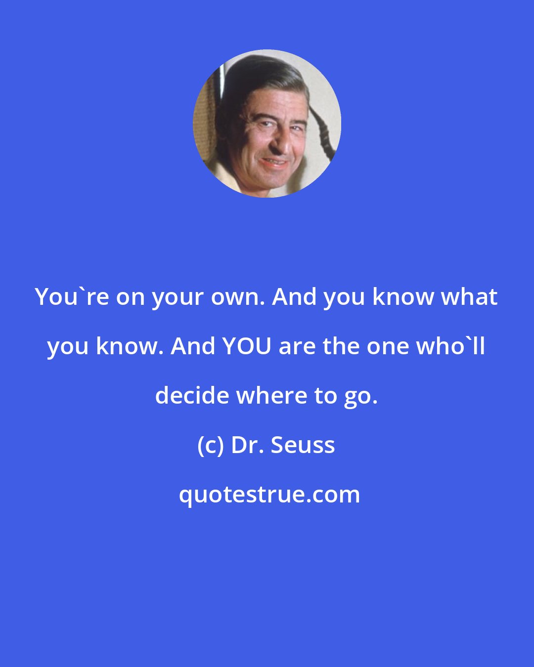 Dr. Seuss: You're on your own. And you know what you know. And YOU are the one who'll decide where to go.