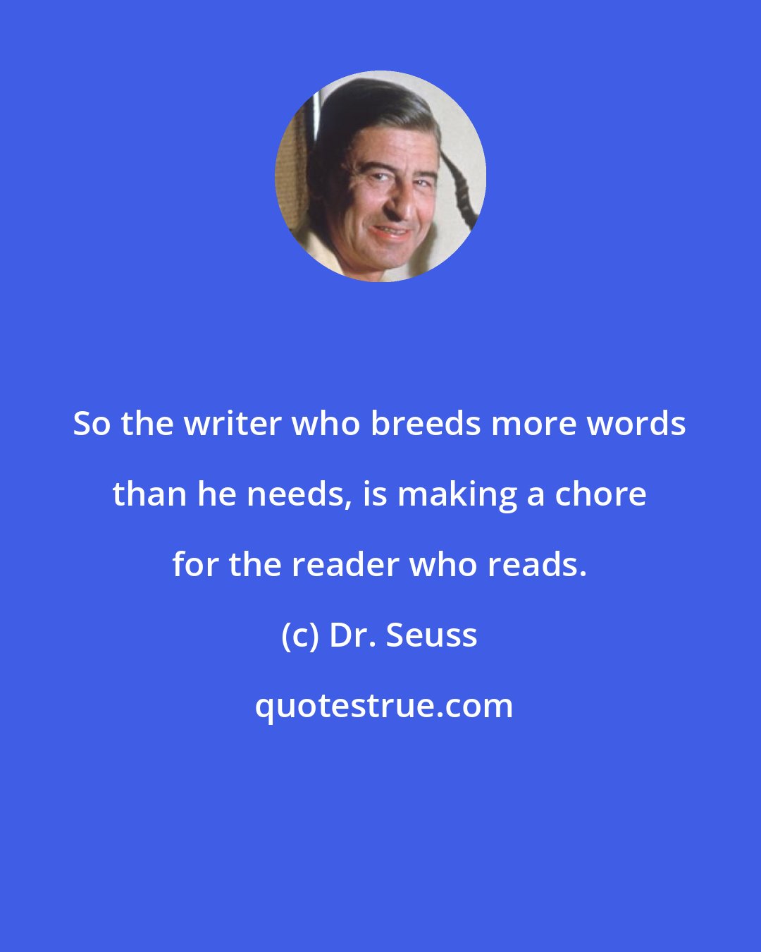 Dr. Seuss: So the writer who breeds more words than he needs, is making a chore for the reader who reads.