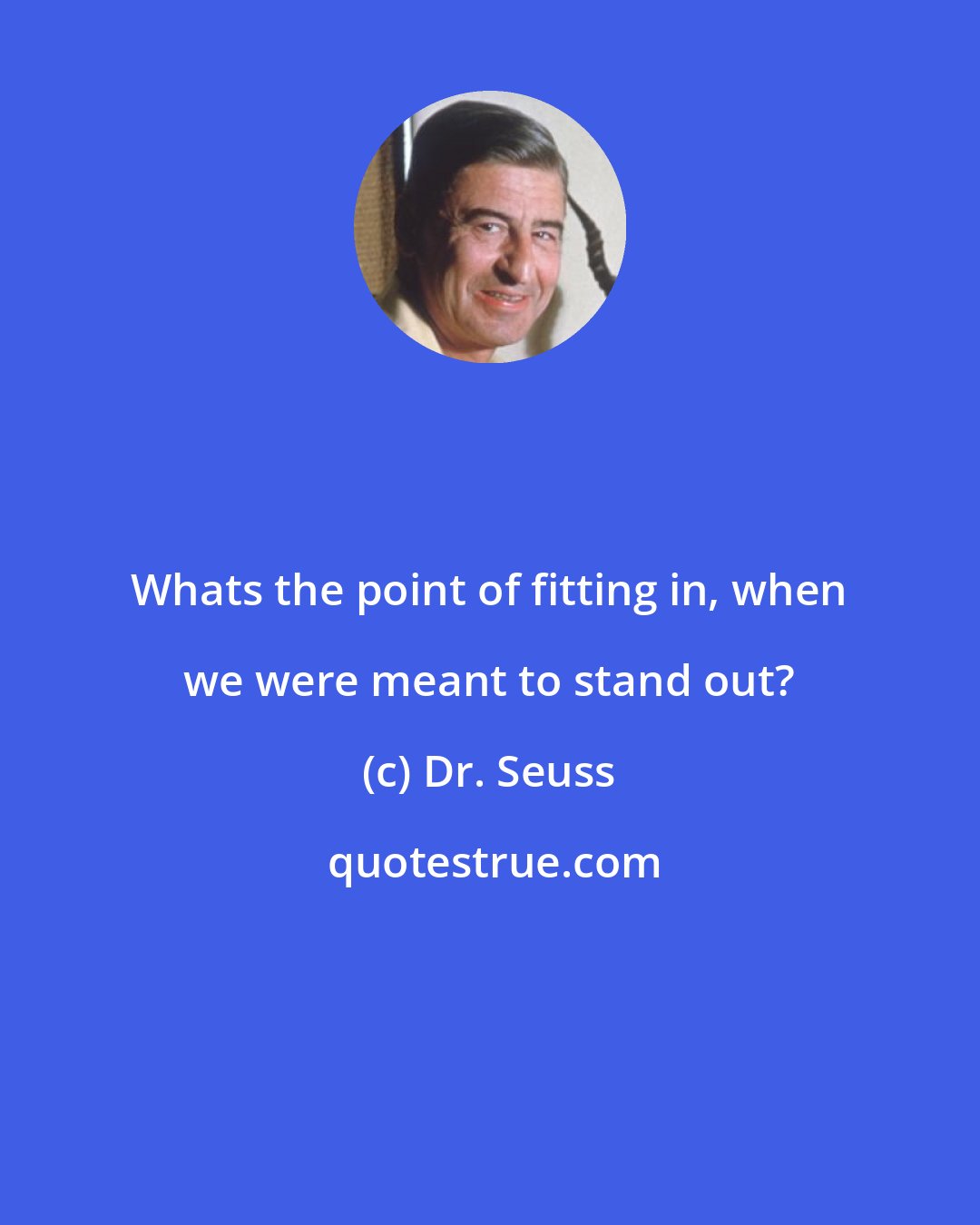 Dr. Seuss: Whats the point of fitting in, when we were meant to stand out?