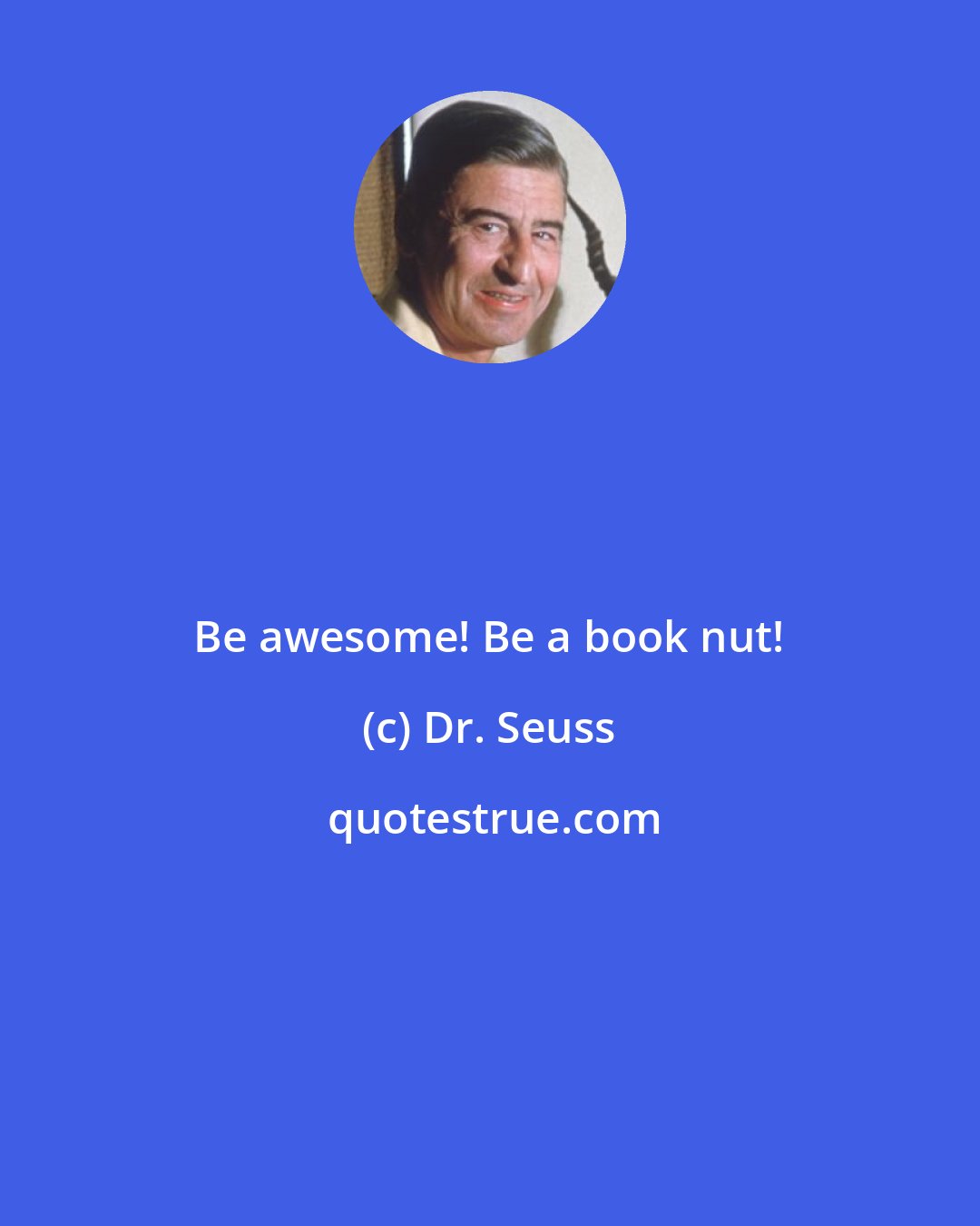 Dr. Seuss: Be awesome! Be a book nut!