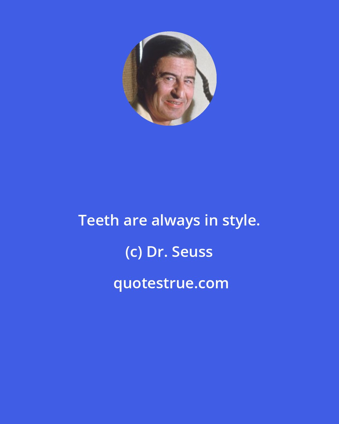 Dr. Seuss: Teeth are always in style.