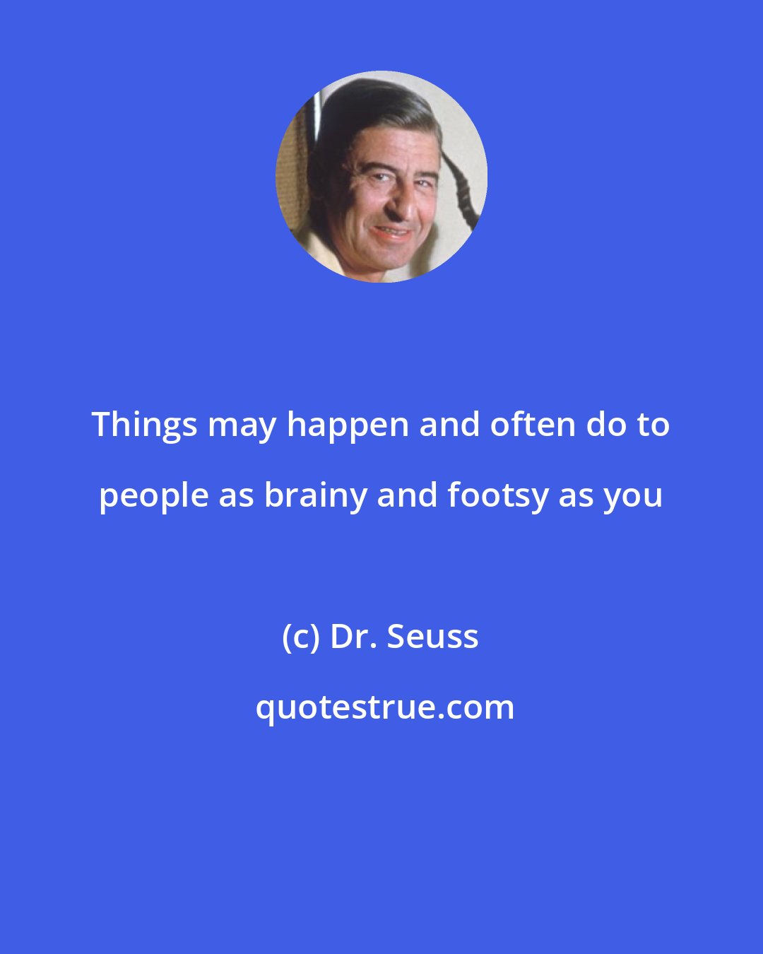 Dr. Seuss: Things may happen and often do to people as brainy and footsy as you