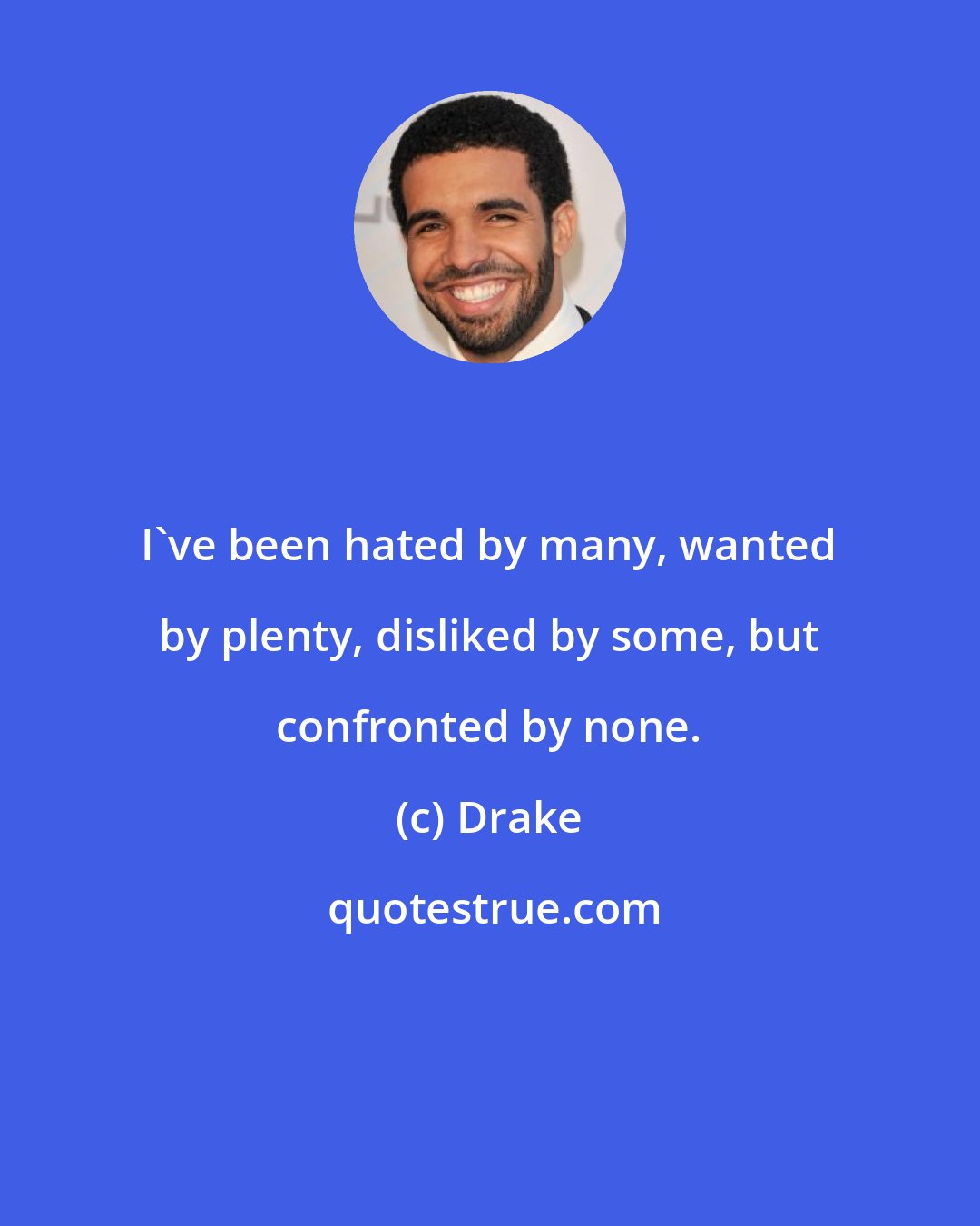 Drake: I've been hated by many, wanted by plenty, disliked by some, but confronted by none.