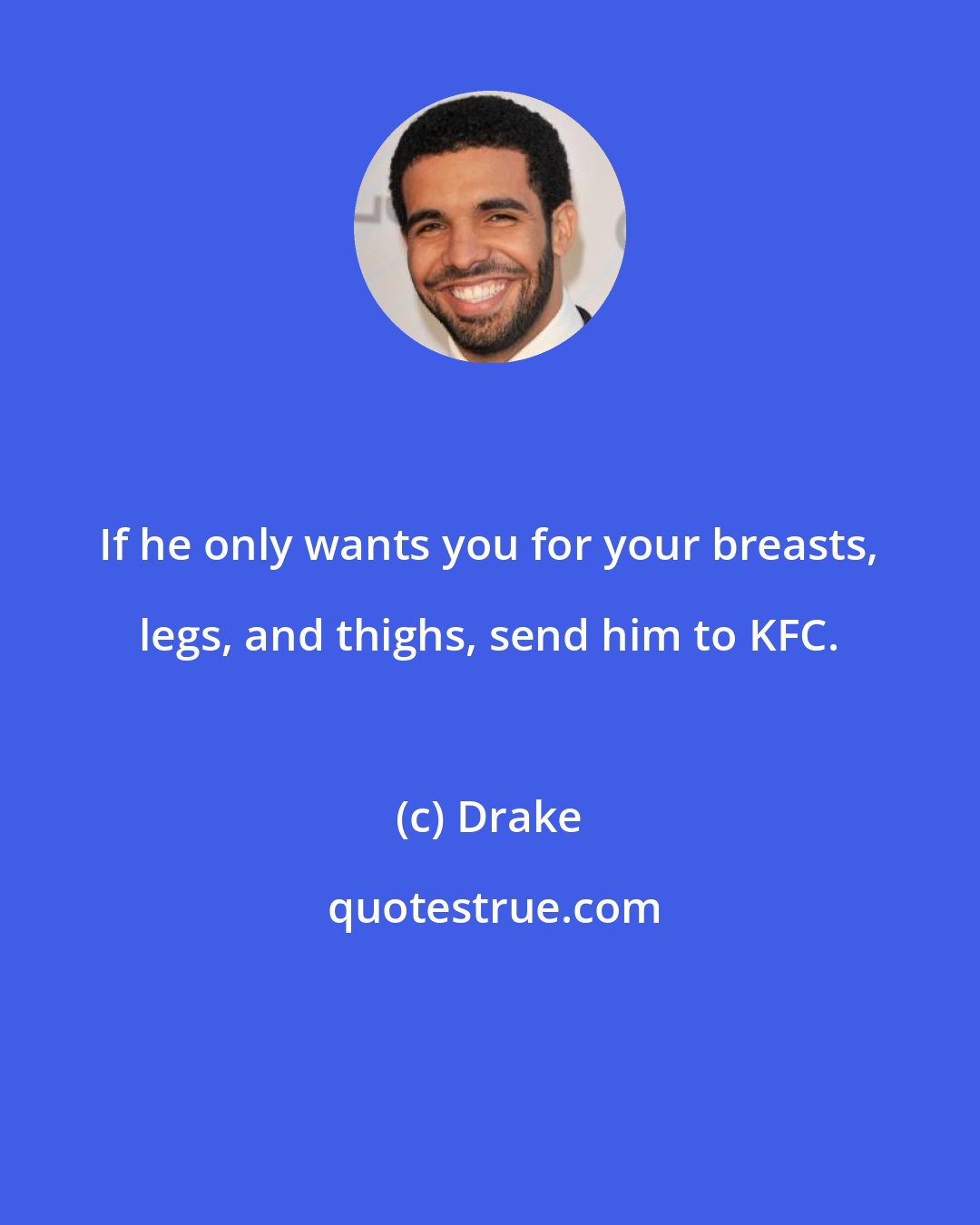 Drake: If he only wants you for your breasts, legs, and thighs, send him to KFC.