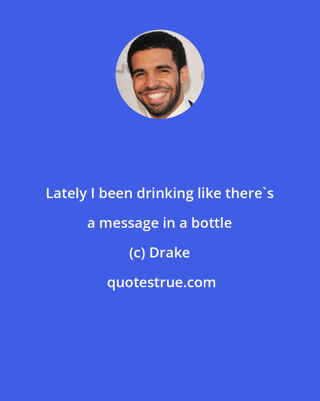 Drake: Lately I been drinking like there's a message in a bottle