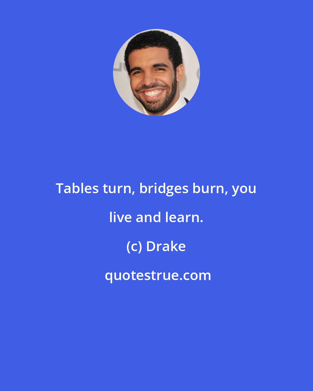 Drake: Tables turn, bridges burn, you live and learn.