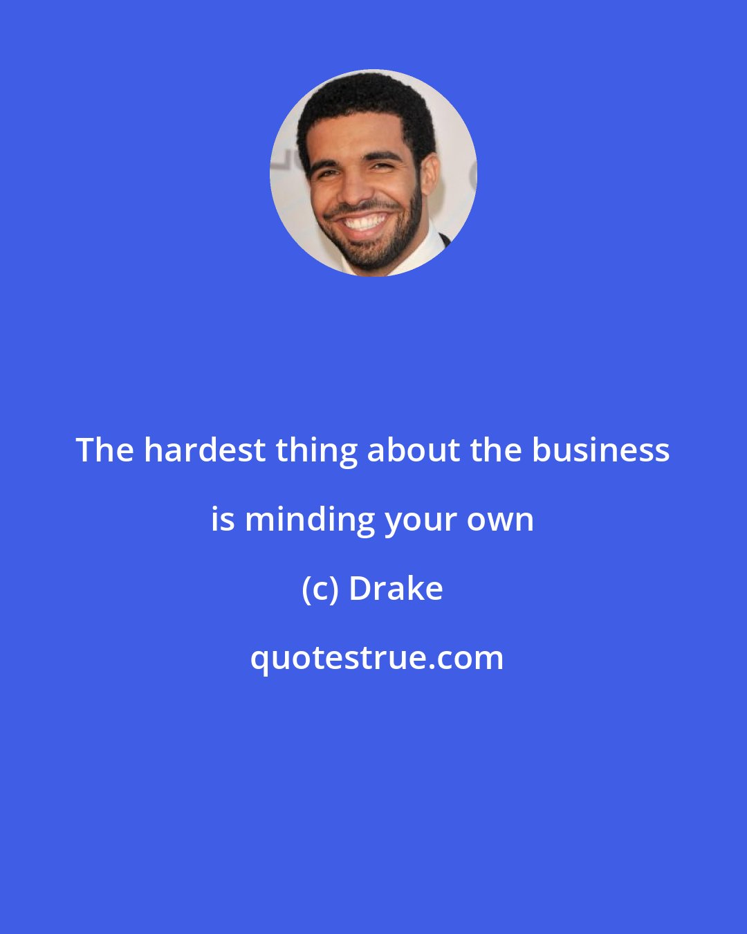 Drake: The hardest thing about the business is minding your own