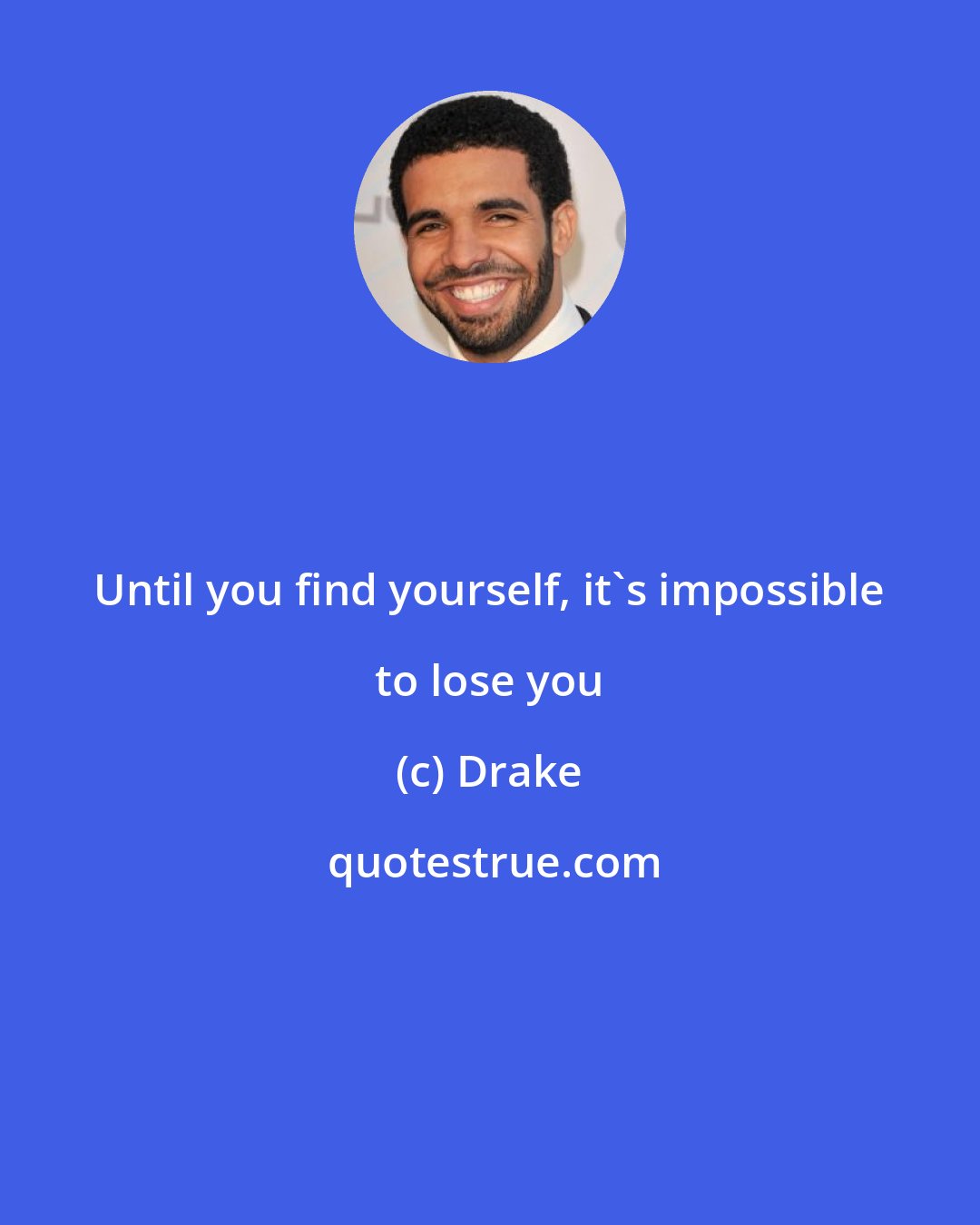 Drake: Until you find yourself, it's impossible to lose you