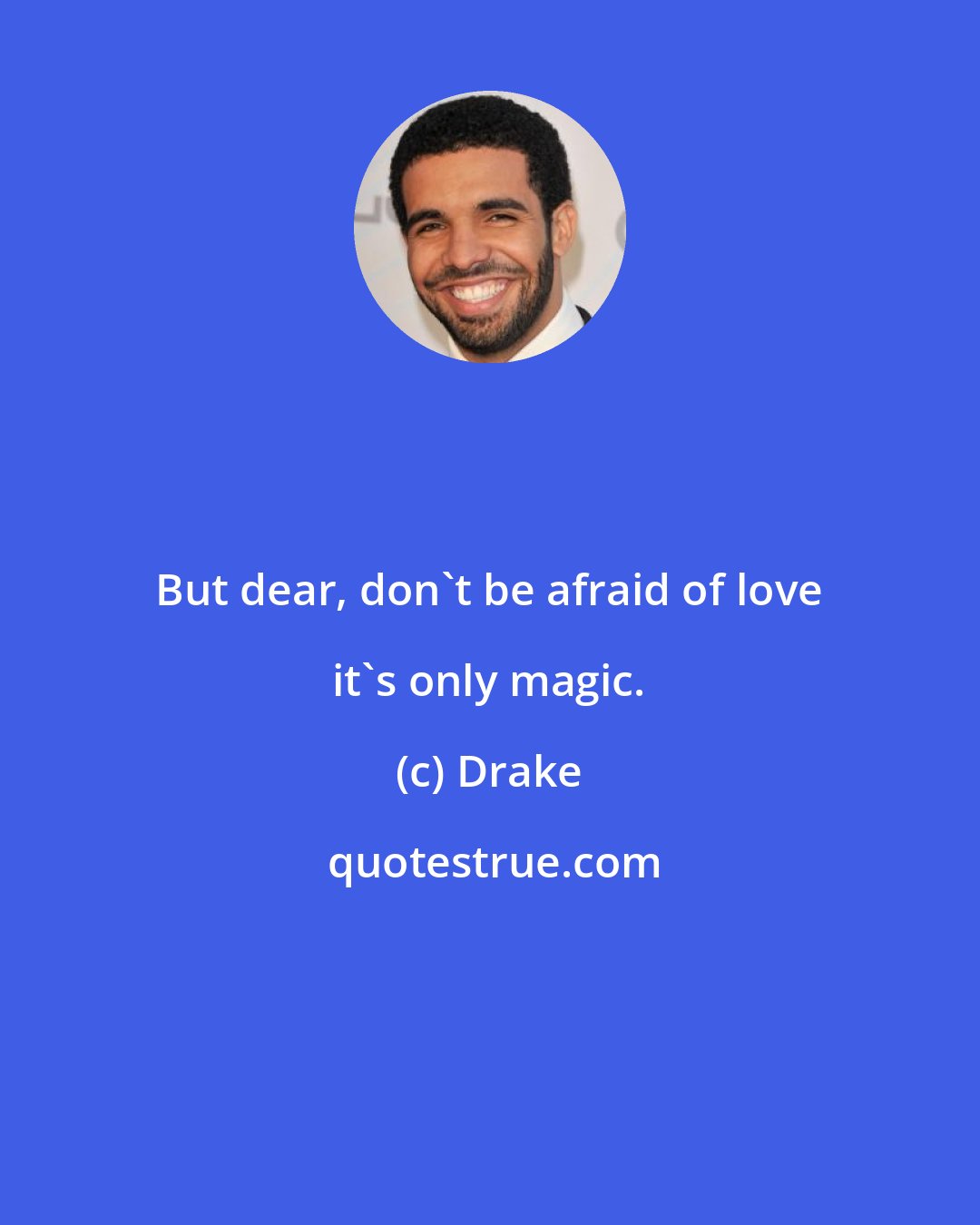 Drake: But dear, don't be afraid of love it's only magic.