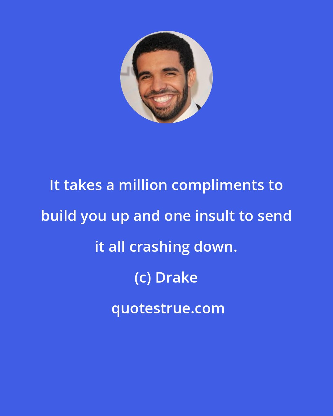 Drake: It takes a million compliments to build you up and one insult to send it all crashing down.