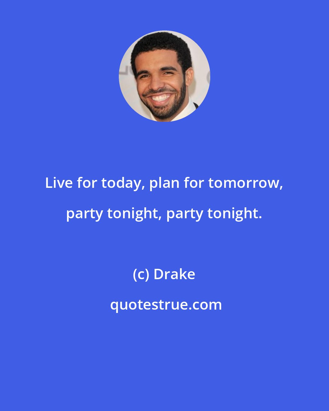 Drake: Live for today, plan for tomorrow, party tonight, party tonight.