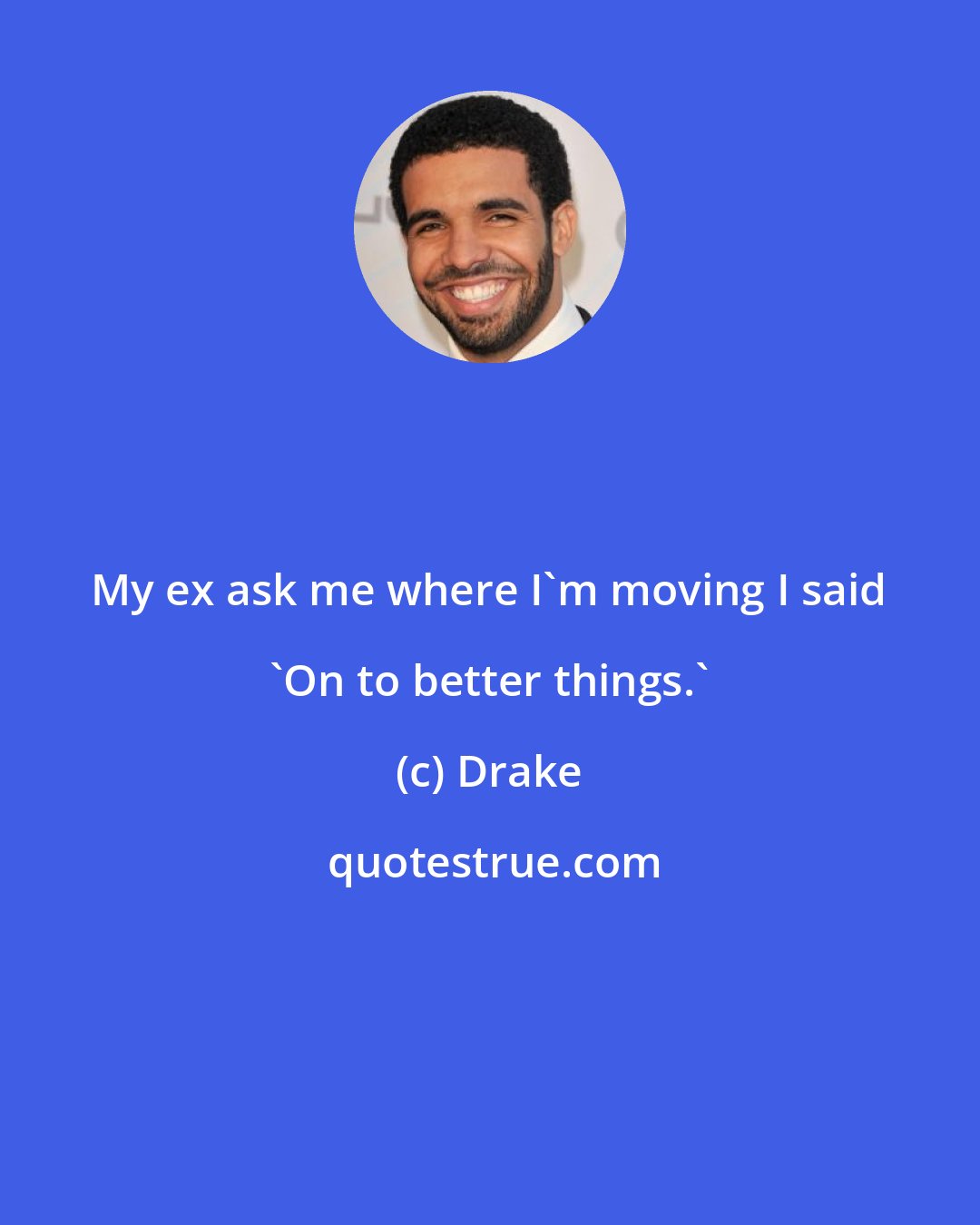 Drake: My ex ask me where I'm moving I said 'On to better things.'