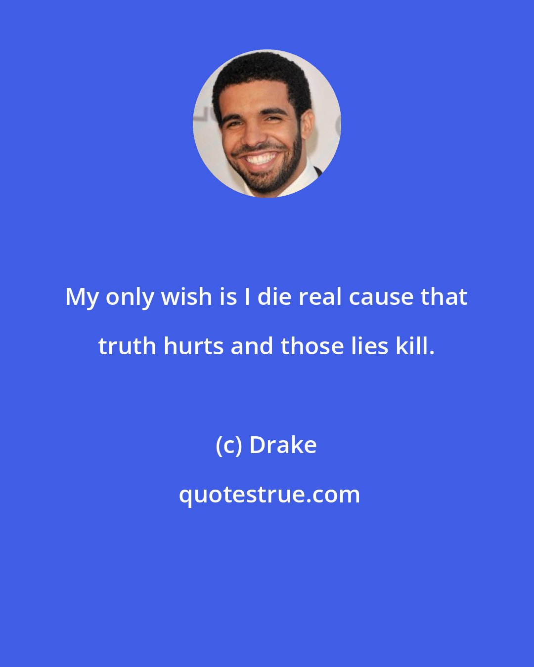 Drake: My only wish is I die real cause that truth hurts and those lies kill.