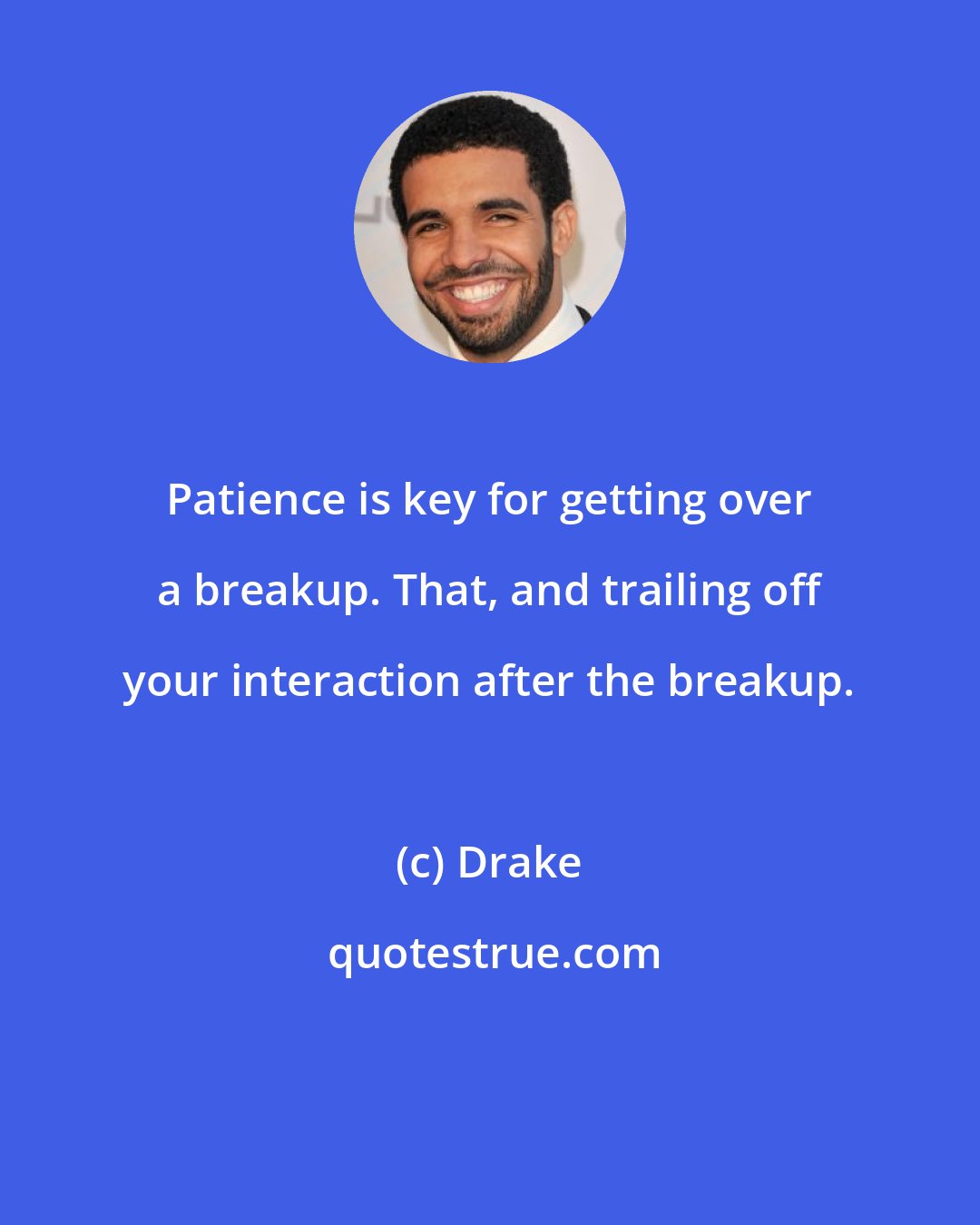 Drake: Patience is key for getting over a breakup. That, and trailing off your interaction after the breakup.