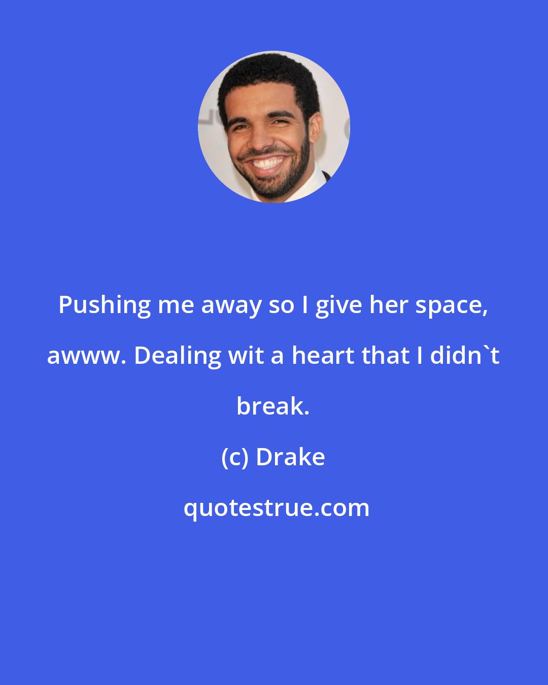 Drake: Pushing me away so I give her space, awww. Dealing wit a heart that I didn't break.