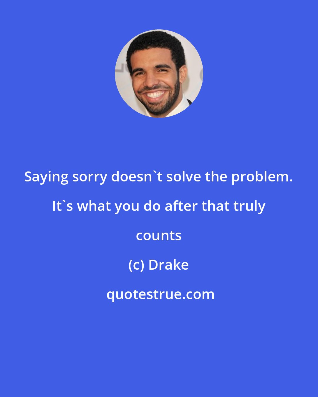 Drake: Saying sorry doesn't solve the problem. It's what you do after that truly counts