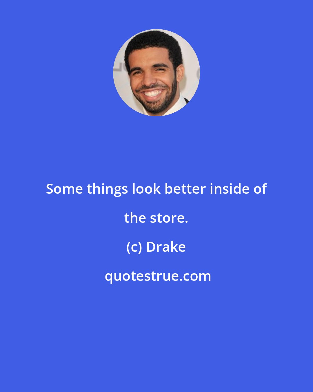 Drake: Some things look better inside of the store.