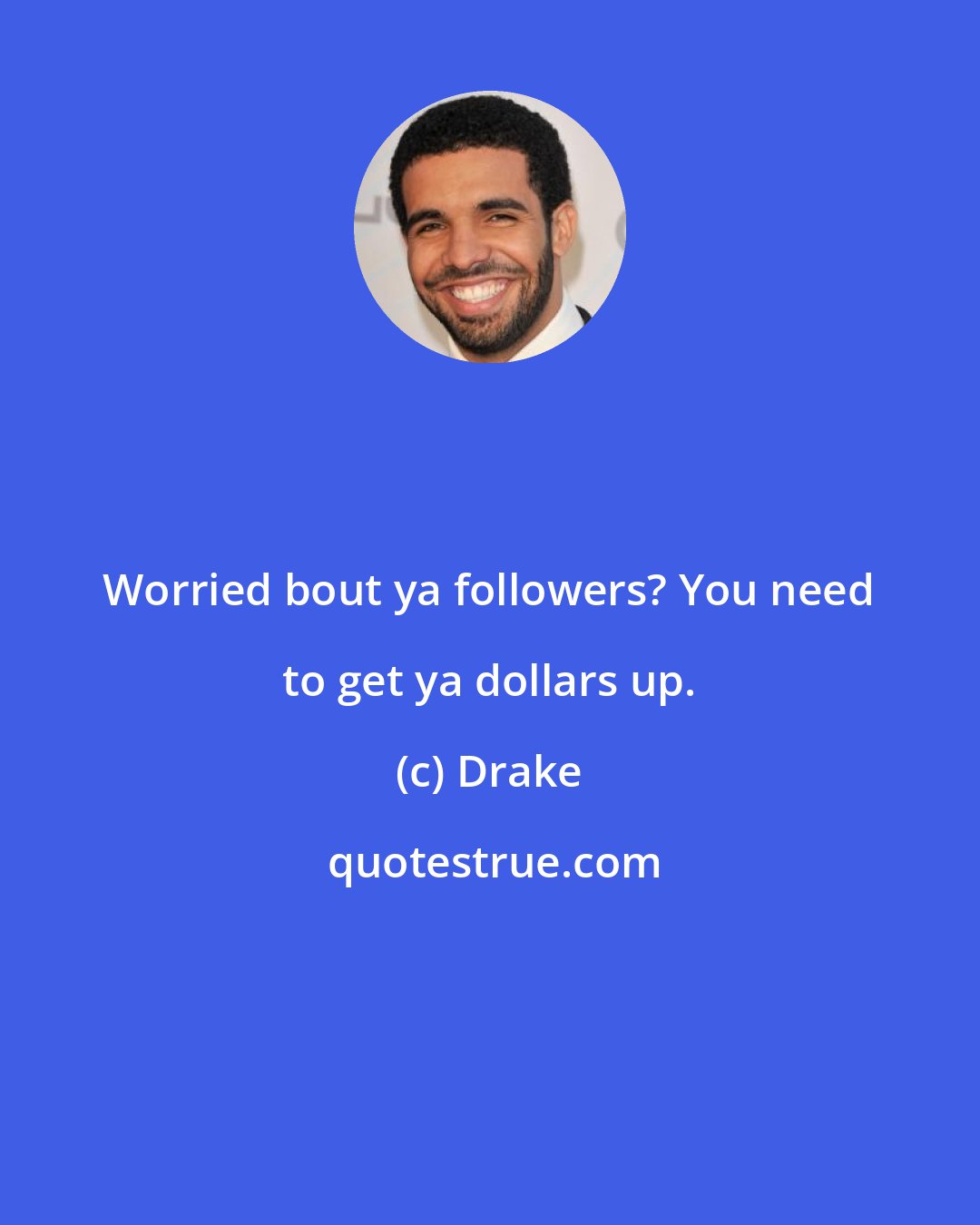Drake: Worried bout ya followers? You need to get ya dollars up.