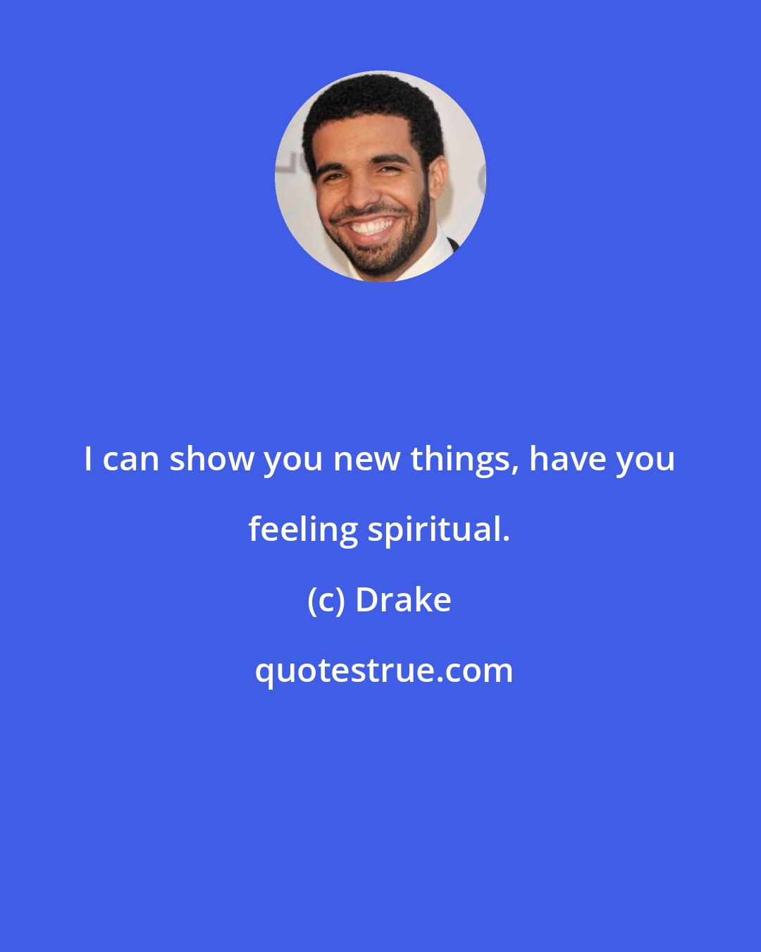 Drake: I can show you new things, have you feeling spiritual.
